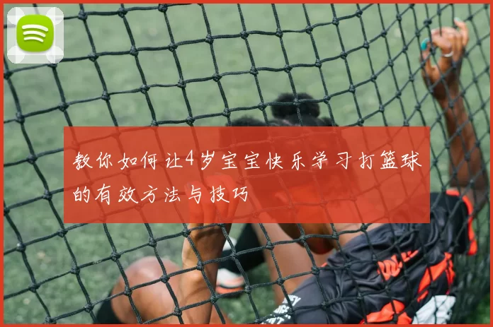 教你如何让4岁宝宝快乐学习打篮球的有效方法与技巧