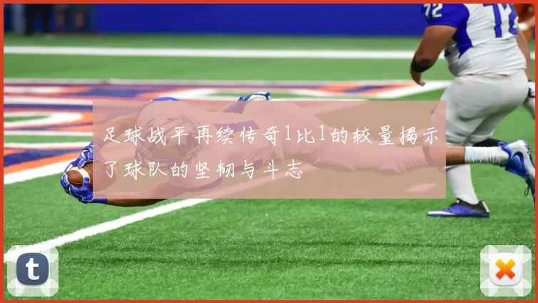足球战平再续传奇1比1的较量揭示了球队的坚韧与斗志