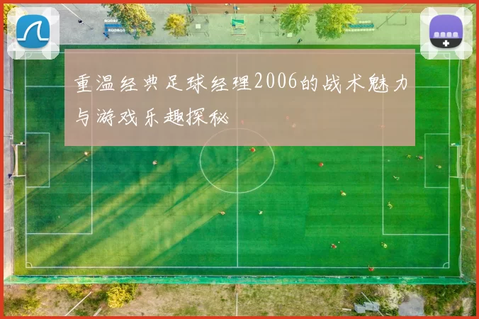 重温经典足球经理2006的战术魅力与游戏乐趣探秘